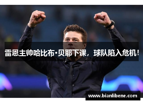 雷恩主帅哈比布·贝耶下课，球队陷入危机！